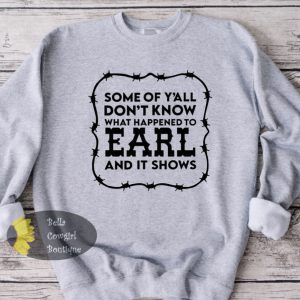 Some Of Y’all Don’t Know What Happened To Earl And It Shows Country Music Sweatshirt