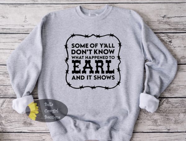 Some Of Y’all Don’t Know What Happened To Earl And It Shows Country Music Sweatshirt