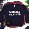 Whiskey Weather Whiskey Lover Sweatshirt