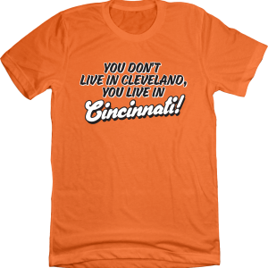 You Don’t Live in Cleveland, You Live in Cincinnati!