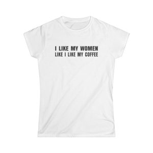 I Like My Women Like I Like My Coffee Ground Up And In The Freezer 6