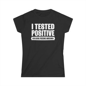 I Tested Positive For Being Fucking Awesome 1