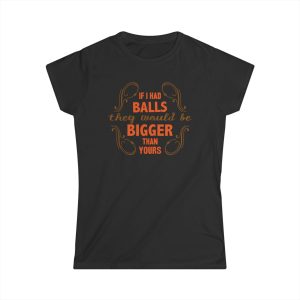 If I Had Balls They Would Be Bigger Than Yours