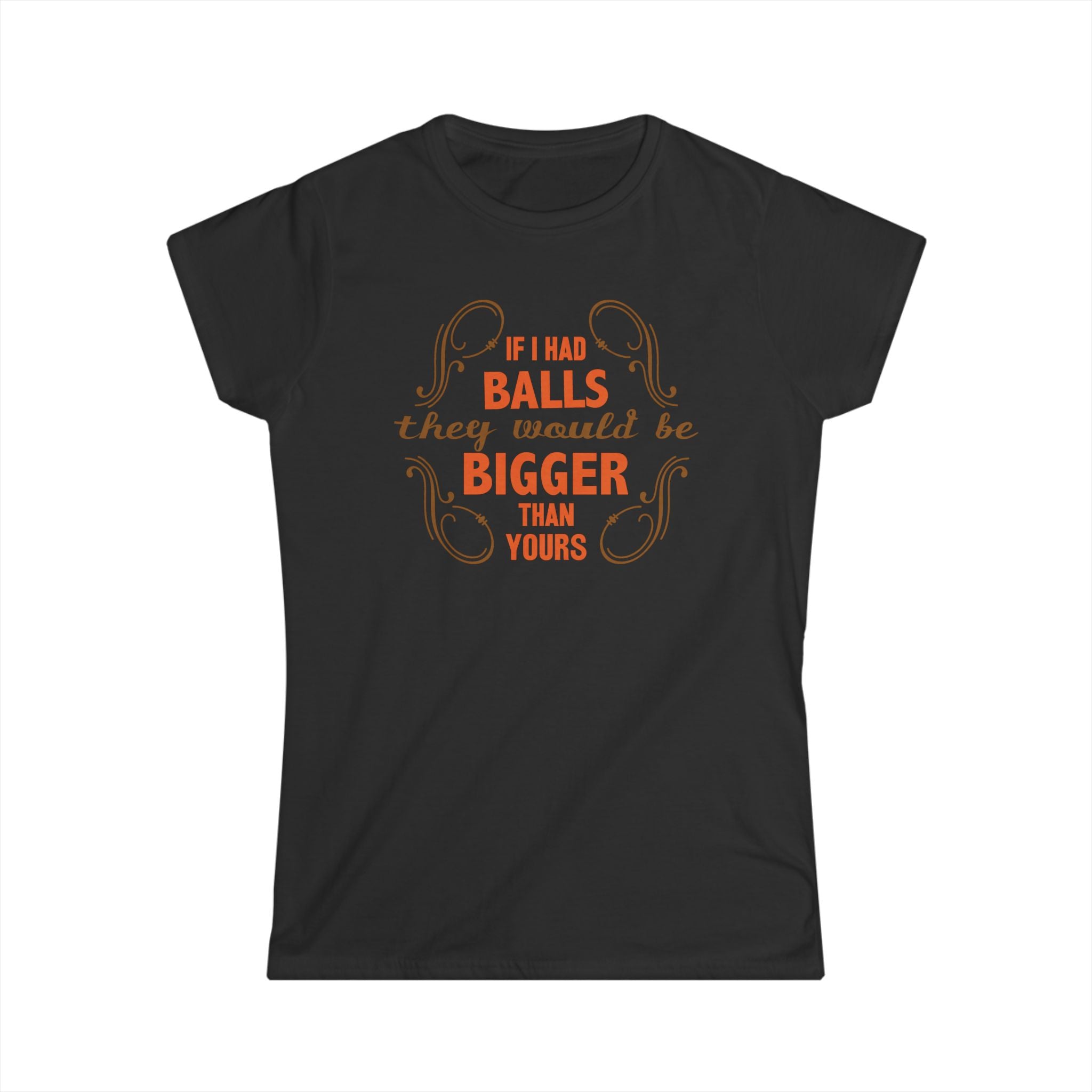 If I Had Balls They Would Be Bigger Than Yours If I Had Balls They Would Be Bigger Than Yours