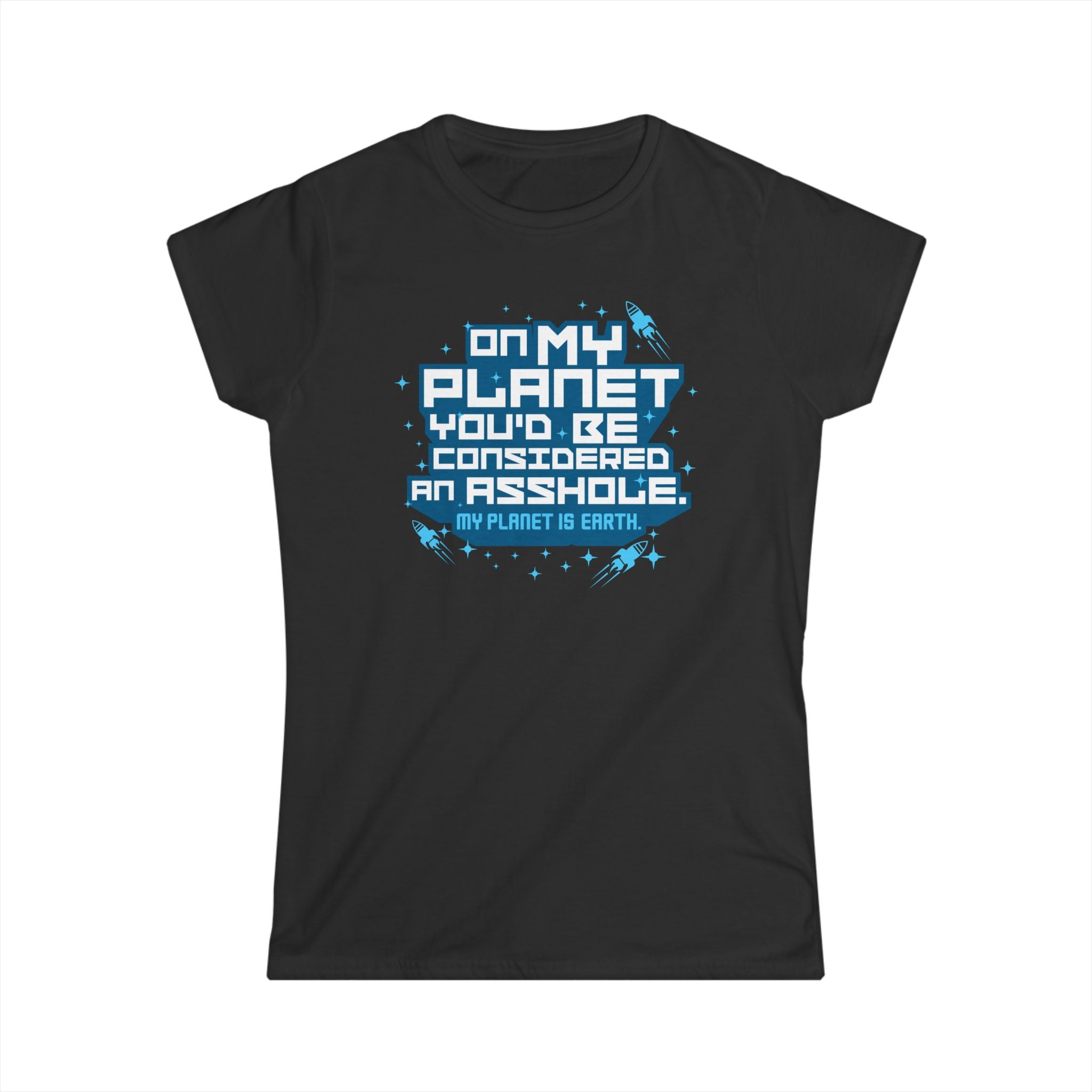 On My Planet You'd Be Considered An Asshole. (My Planet Is Earth) On My Planet You'd Be Considered An Asshole. (My Planet Is Earth)