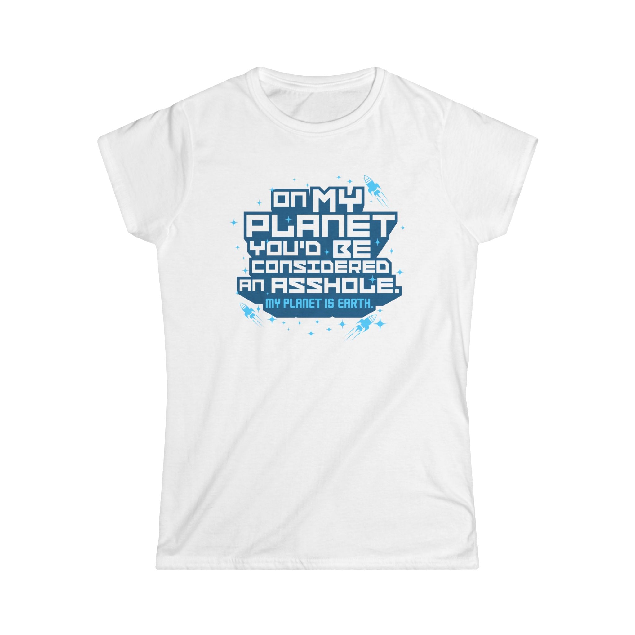 On My Planet You'd Be Considered An Asshole. (My Planet Is Earth) On My Planet You'd Be Considered An Asshole. (My Planet Is Earth)