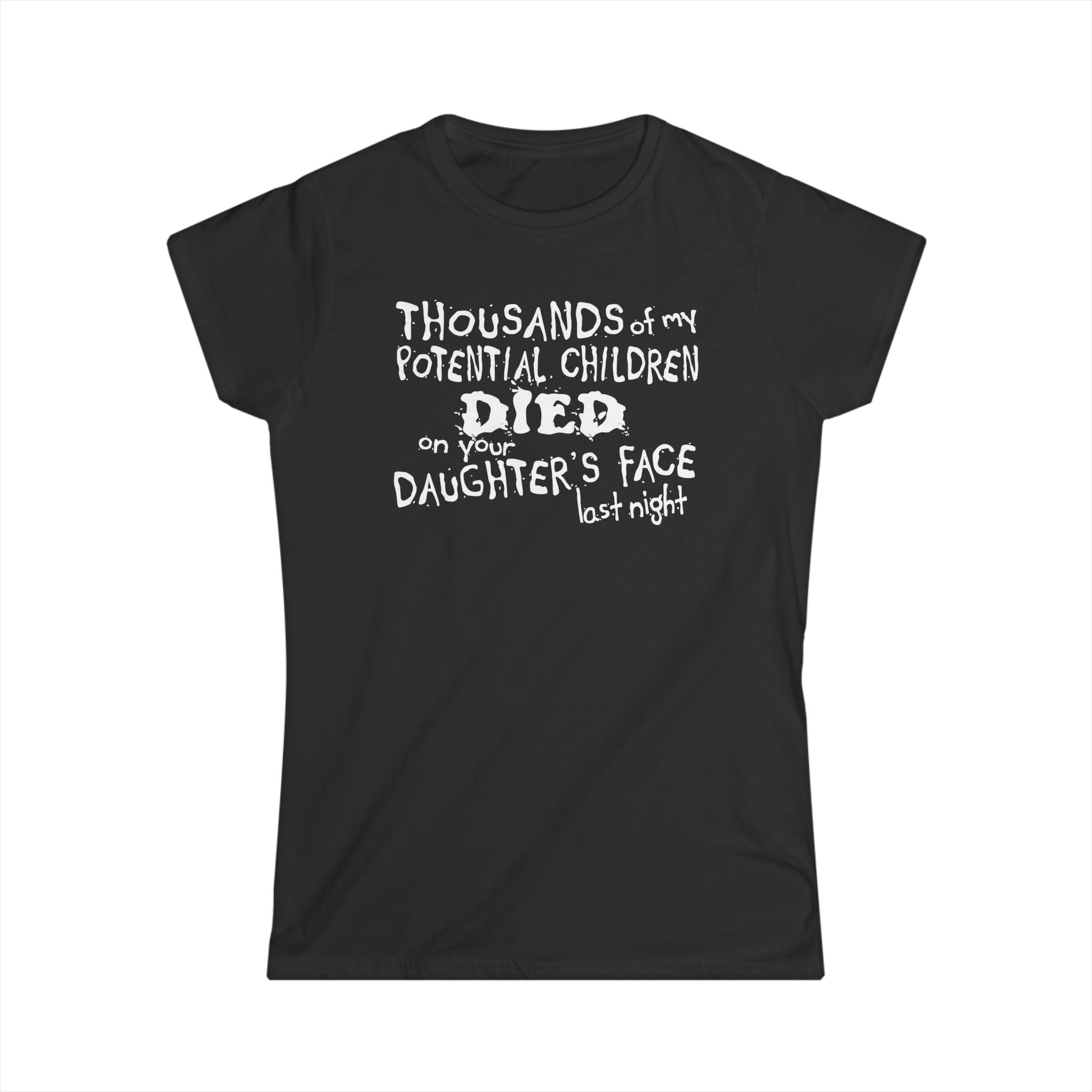 Thousands Of My Potential Children Died On Your Daughter's Face Last Night Thousands Of My Potential Children Died On Your Daughter's Face Last Night