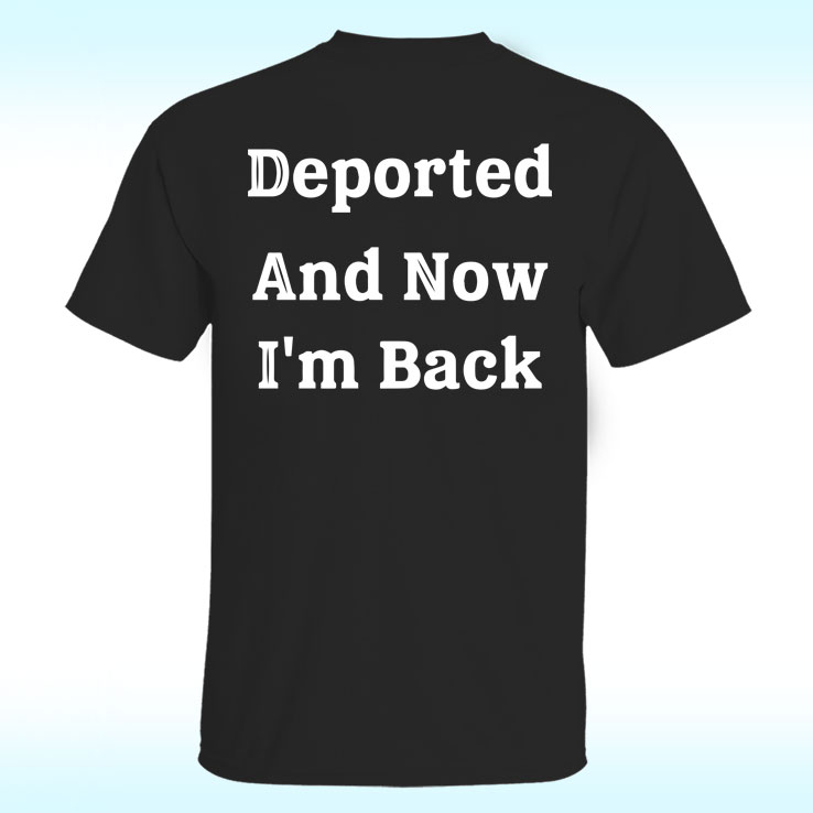 Deported And Now I'm Back Shirt Deported And Now I'm Back Shirt