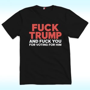 Fuck Trump and Fuck You For Voting For Him Shirt, Anti Trump