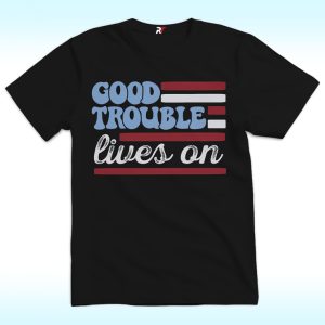 Good Trouble Lives On Shirt, Anti trump