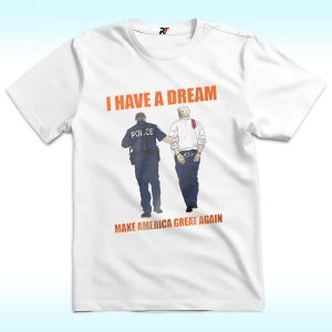 I Have A Dream Police Arrest Trump Shirt, Make America Great Again