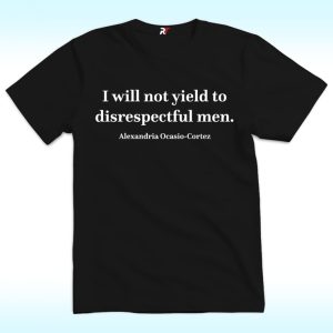 I Will Not Yield To Disrespectful Men Shirt, AOC Quote