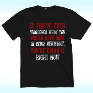 If You’ve Ever Wondered What You Would Have Done in 1930s Germany Shirt