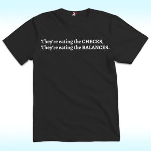 They’re Eating the Checks They’re Eating the Balances Shirt