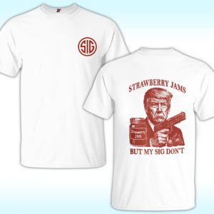 Trump Strawberry Jam But My Sig Don’t Shirt