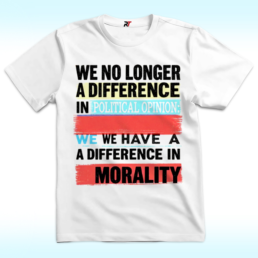 We No Longer Have A Difference In Political Opinion Morality Shirt We No Longer Have A Difference In Political Opinion Morality Shirt