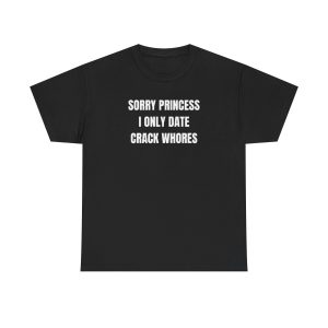 Sorry Princess i Only Date Crack Whores Funny Shirt