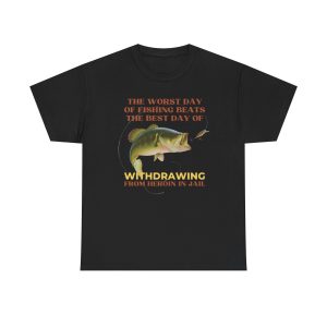 The Worst Day of Fishing Beats the Best Day of Withdrawing Form Heroin Funny Shirt
