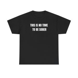 This Is No Time To Be Sober Funny Shirt