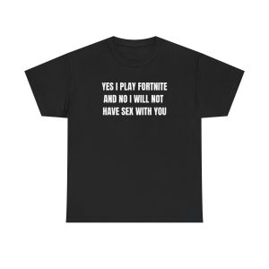 Yes I Play Fornite And No I Will Not Have Sex With You Funny Shirt