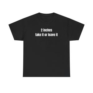 2 Inches Take It Or Leave It Funny Shirt