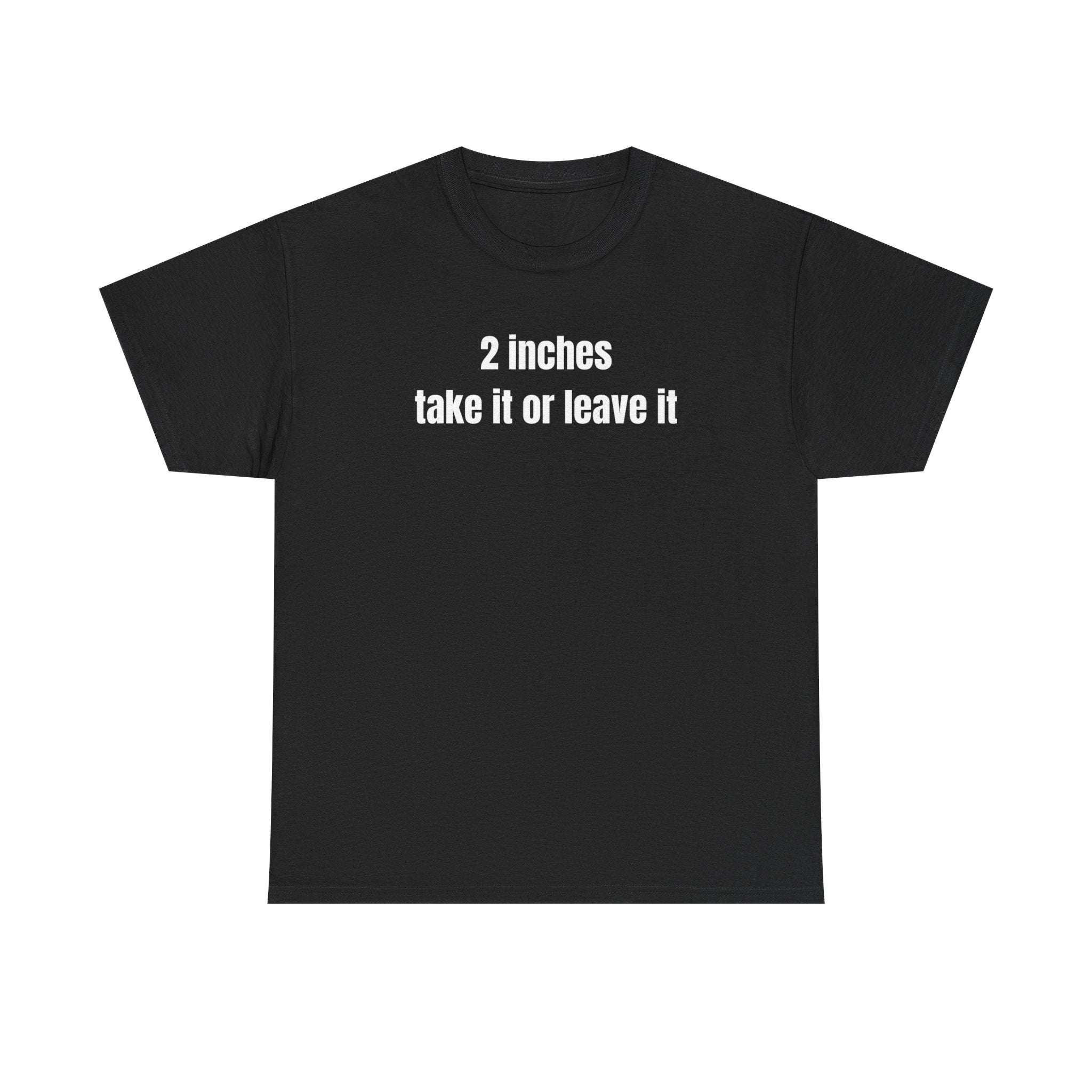 2 Inches Take It Or Leave It Funny Shirt 2 Inches Take It Or Leave It Funny Shirt