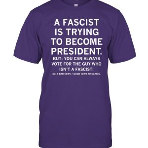 A Fascist Is Trying To Become President Funny Shirt