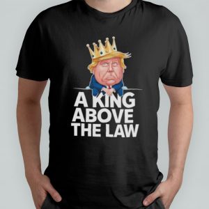 A King Above The Law Funny D Trump King T-shirt