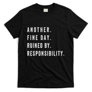 Another Fine Day Ruined By Responsibility Funny T-Shirt