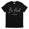 Be Kind Of A Bitch Funny T-Shirt