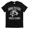 Born To Fish But Forced To Work Funny Fishing T-Shirt