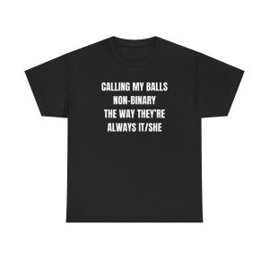 Calling my balls non-binary the way they’re always itshe Funny Shirt