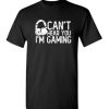Can’t Hear You I Am Gaming Sarcastic Funny Saying Graphic T Shirt, Sizes S-3XL, Funny Sweatshirt and hoodie
