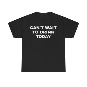 Cant Wait To Drink Today Funny Shirt