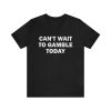 Can’t Wait To Gamble Today – Funny Shirts, Parody Tees, Funny Meme