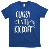 Classy Until Kickoff Funny Football T-Shirt
