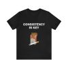 Consistency Is Key – Funny Shirts Parody Tees Offensive Shirts Funny Smoker Gift Tee for Humorous and Ironic Style