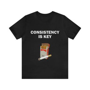 Consistency Is Key – Funny Shirts Parody Tees Offensive Shirts Funny Smoker Gift Tee for Humorous and Ironic Style