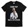 Corn Pop Was A Bad Dude Joe Biden Funny Political Meme T-Shirt