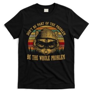 Dont Be Part Of The Problem Be The Whole Problem Funny Saying T-Shirt
