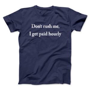 Dont Rush Me I Get Paid Hourly Funny