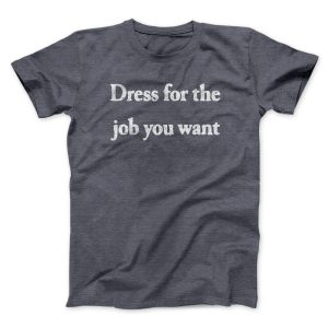 Dress For The Job You Want Funny