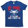 Drones My Drone Is Calling And I Must Go Drone Pilot Funny Gift T-Shirt