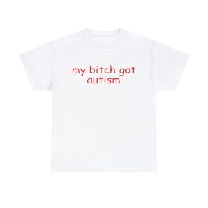 Funny Meme TShirt, My Bitch Got Autism Joke Tee, Gift Shirt