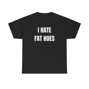 I Hate Fat Hoes Funny Shirt