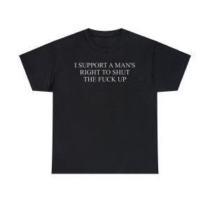 I Support a Man’s Right to Shut the Fuck Up Funny Meme T Shirt