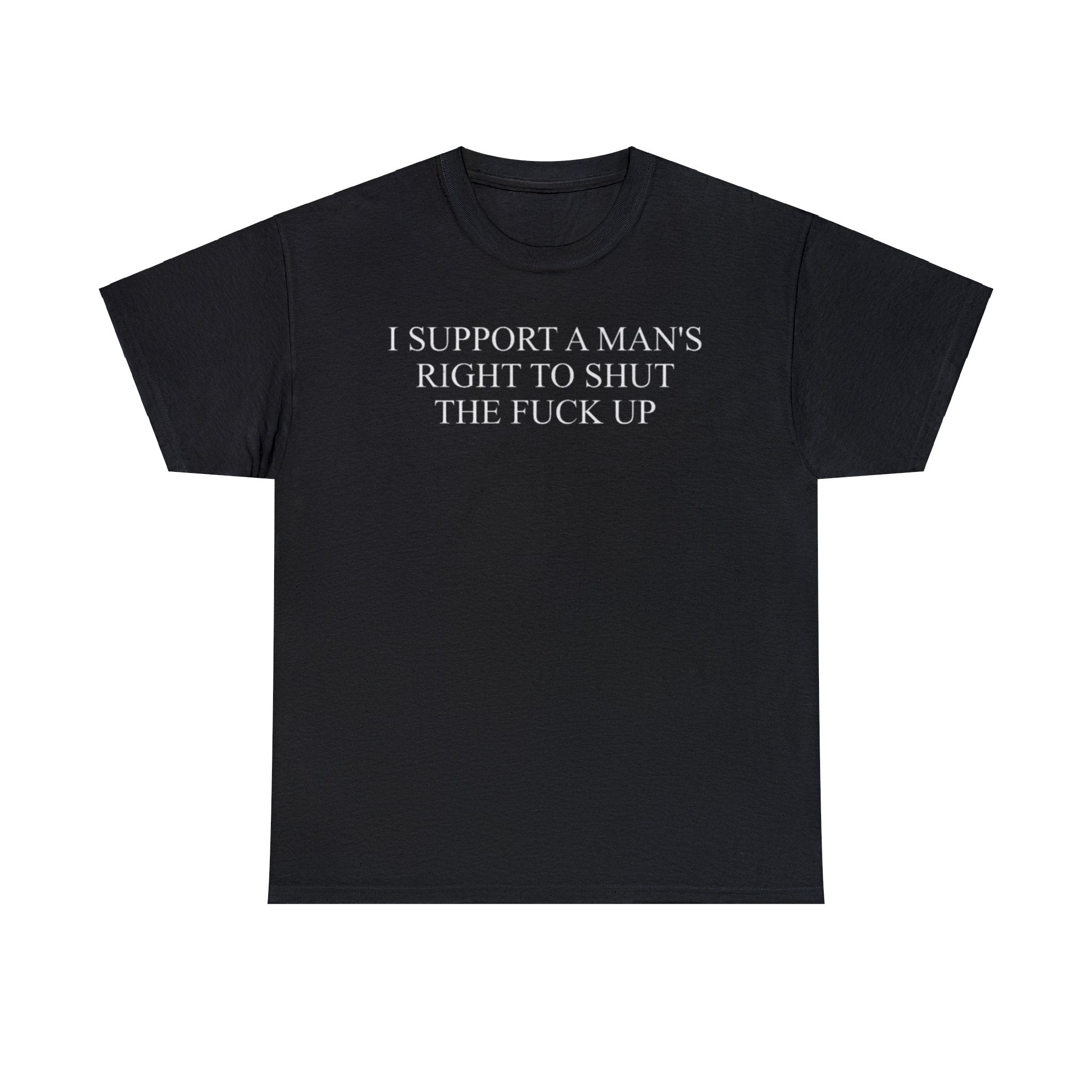 I Support a Man's Right to Shut the Fuck Up Funny Meme T Shirt I Support a Man's Right to Shut the Fuck Up Funny Meme T Shirt