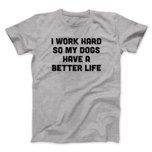 I Work Hard So My Dogs Have A Better Life Funny