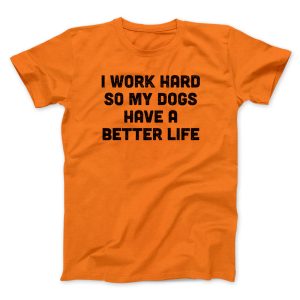 I Work Hard So My Dogs Have A Better Life Funny