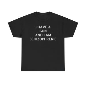 I have a gun and I am schizophrenic Funny Shirt